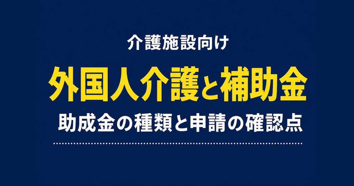 介護の外国人採用で使える助成金・補助金｜種類と申請の確認点【2026】